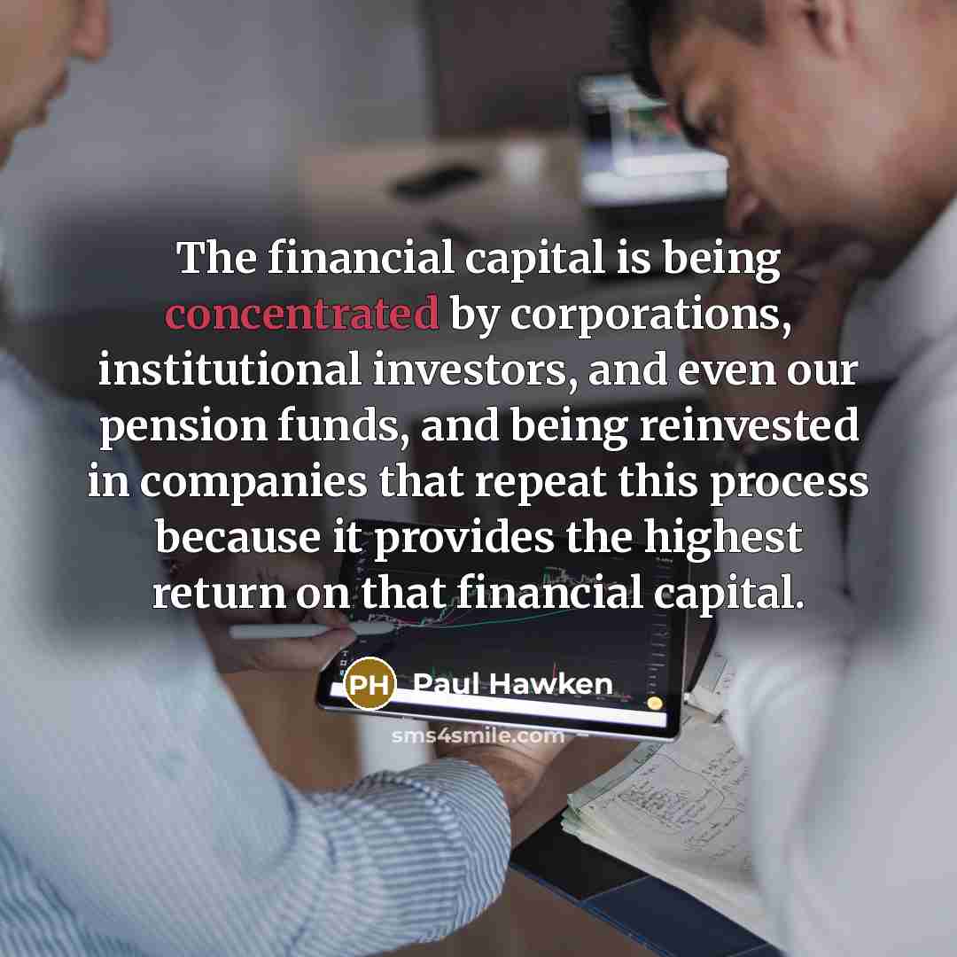 “The financial capital is being concentrated by corporations, institutional investors,…” quote by Paul Hawken