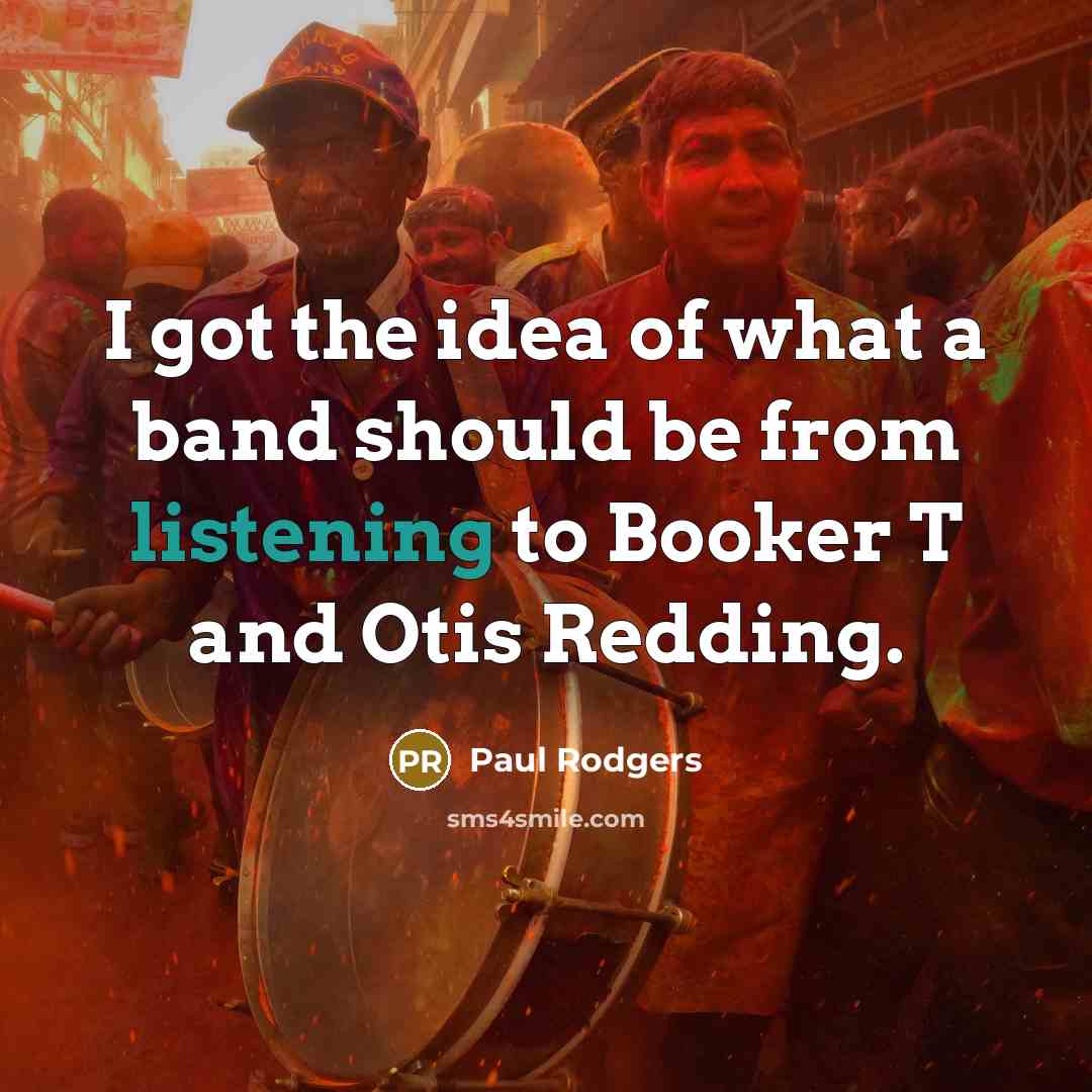 “I got the idea of what a band should be…” quote by Paul Rodgers