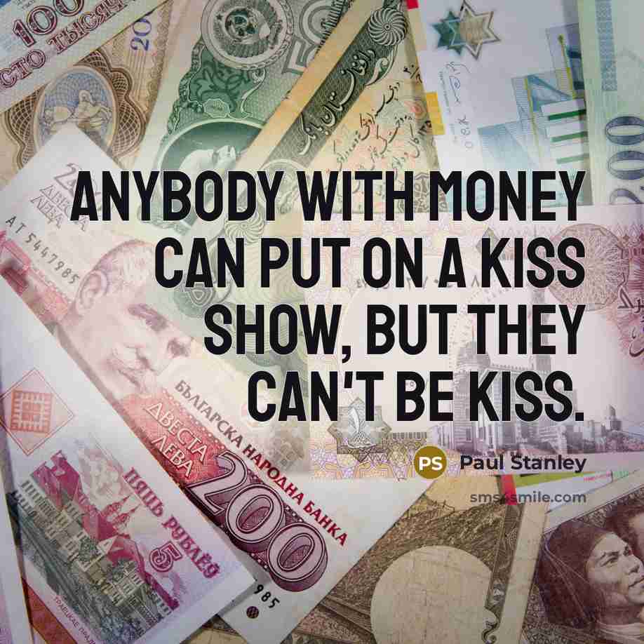 “Anybody with money can put on a KISS show, but they can't be KISS.” quote by Paul Stanley