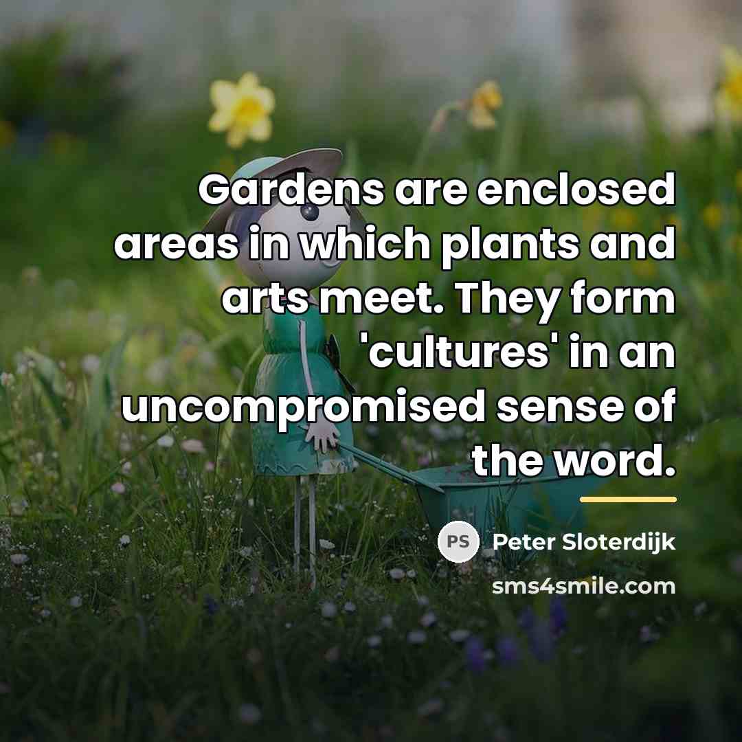 “Gardens are enclosed areas in which plants and arts meet.…” quote by Peter Sloterdijk