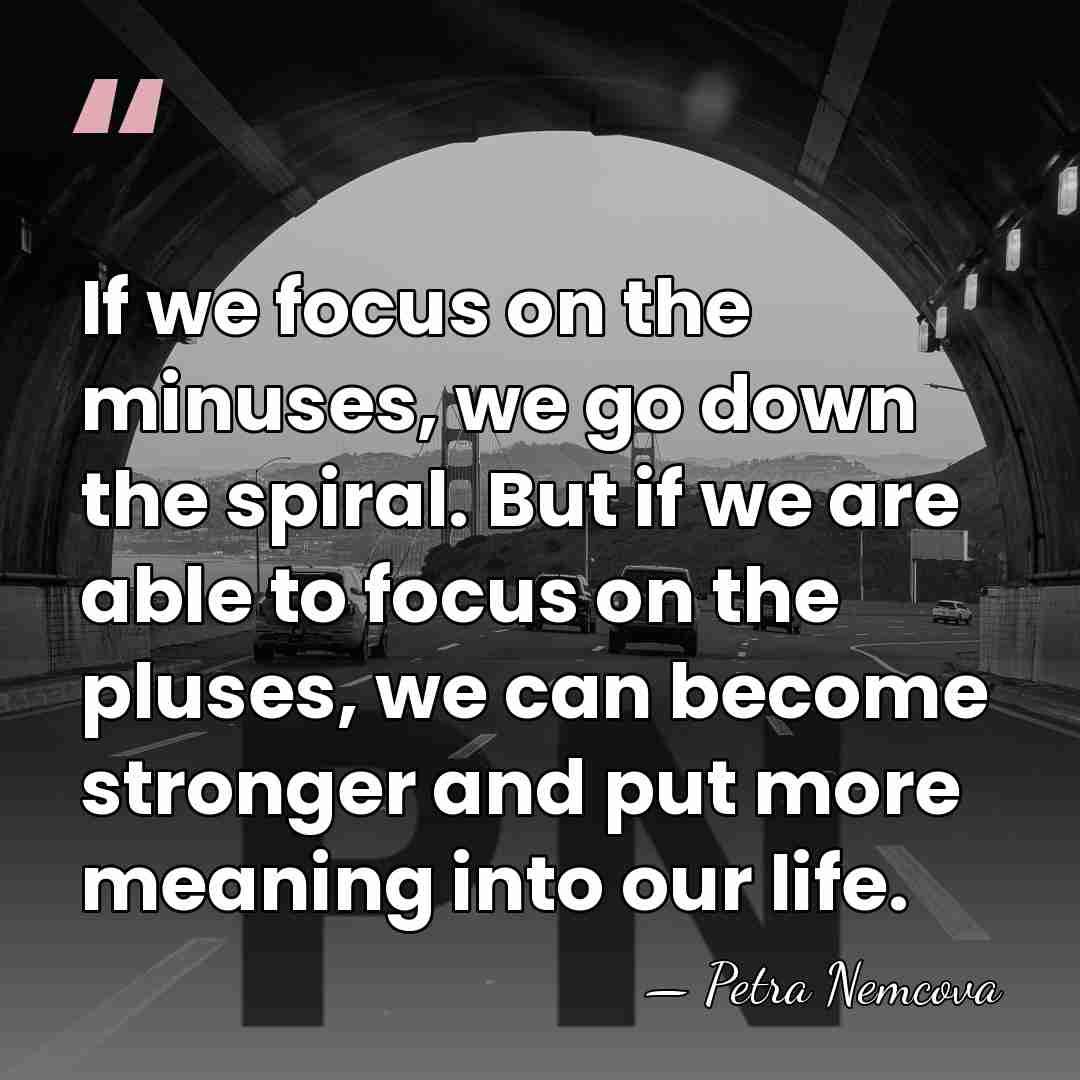 If we focus on the minuses, we go down the spiral. But&hellip; - Petra Nemcova