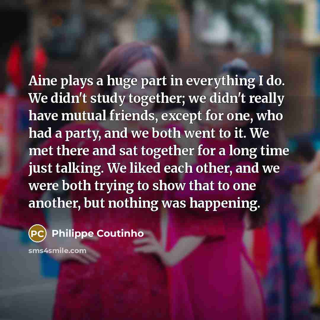 “Aine plays a huge part in everything I do. We…” quote by Philippe Coutinho