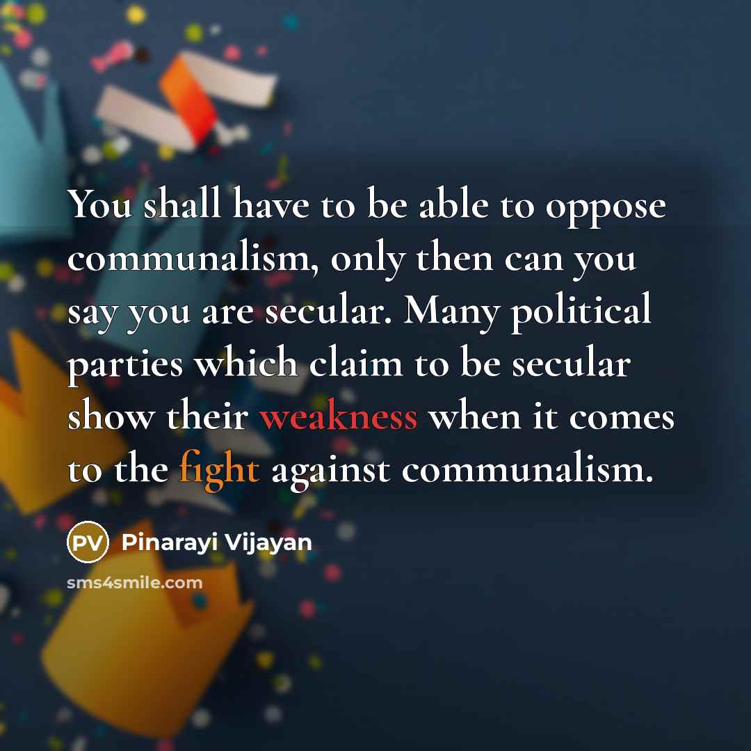 “You shall have to be able to oppose communalism, only then can you say you are secular. Many political parties which claim to be secular show their weakness when it comes to the fight against communalism.” quote by Pinarayi Vijayan