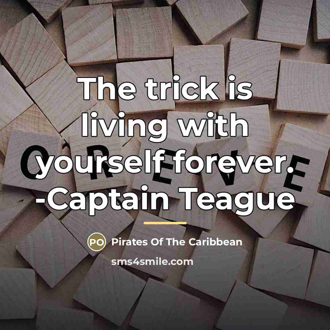 “The trick is living with yourself forever. -Captain Teague…” quote by Pirates Of The Caribbean