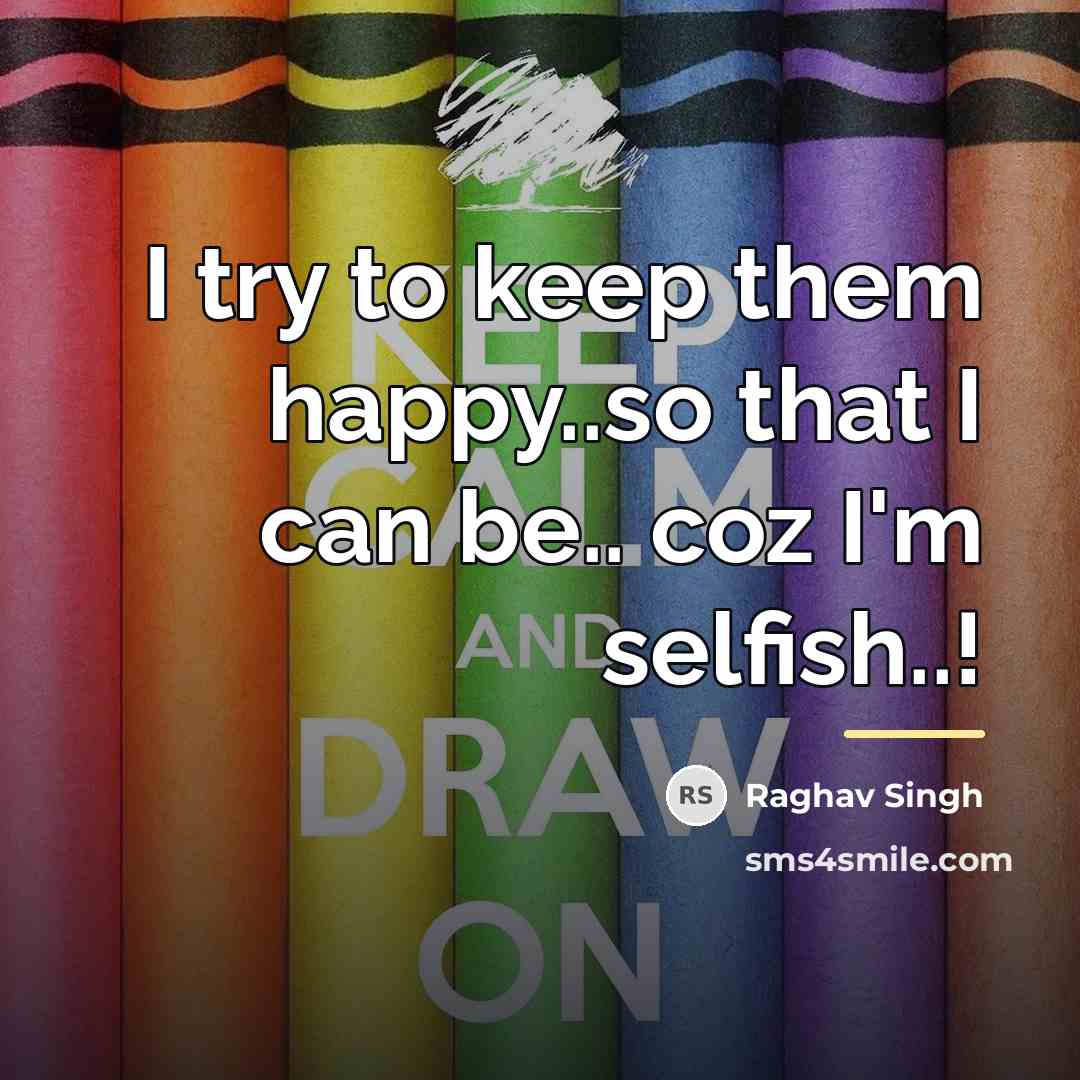“I try to keep them happy..so that I can be..…” quote by Raghav Singh