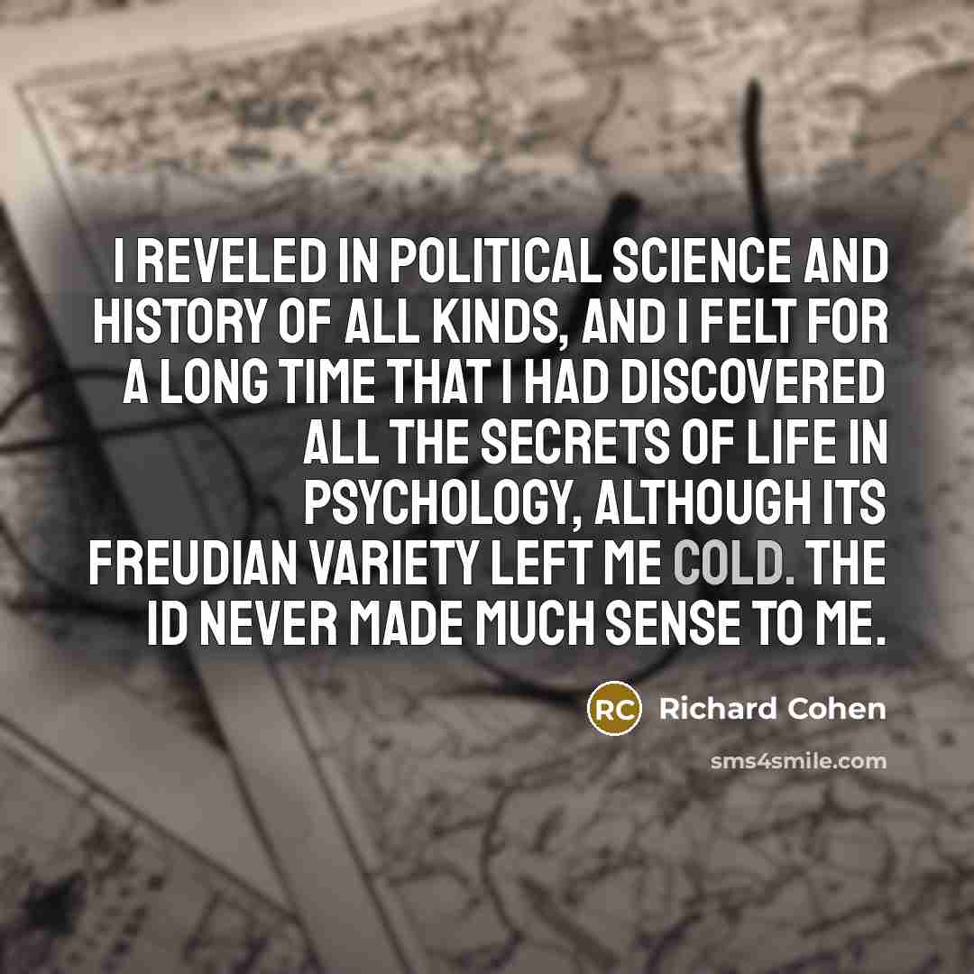 “I reveled in political science and history of all kinds,…” quote by Richard Cohen