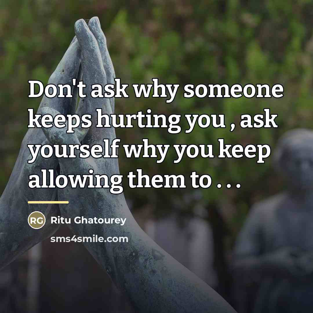 “Don't ask why someone keeps hurting you , ask yourself…” quote by Ritu Ghatourey