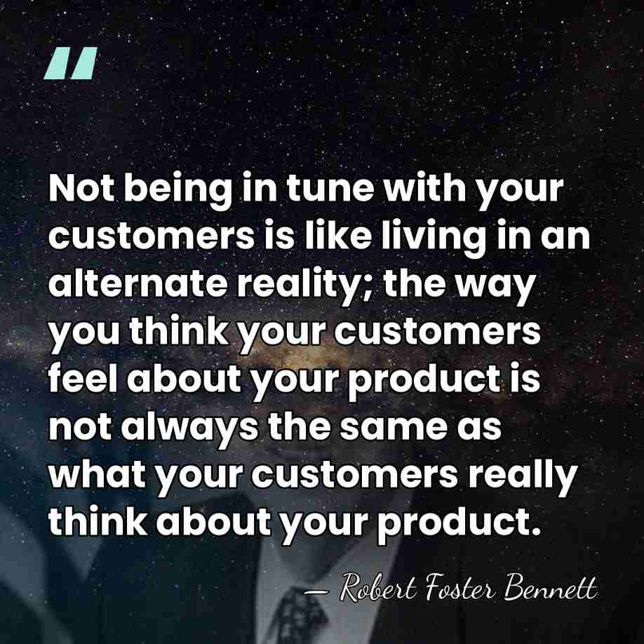 Not being in tune with your customers is like living in an&hellip; - Robert Foster Bennett