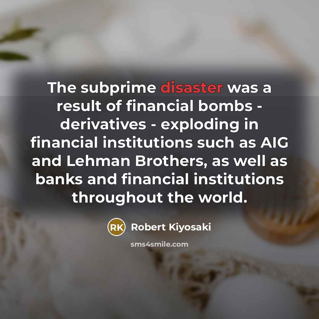 “The subprime disaster was a result of financial bombs -…” quote by Robert Kiyosaki