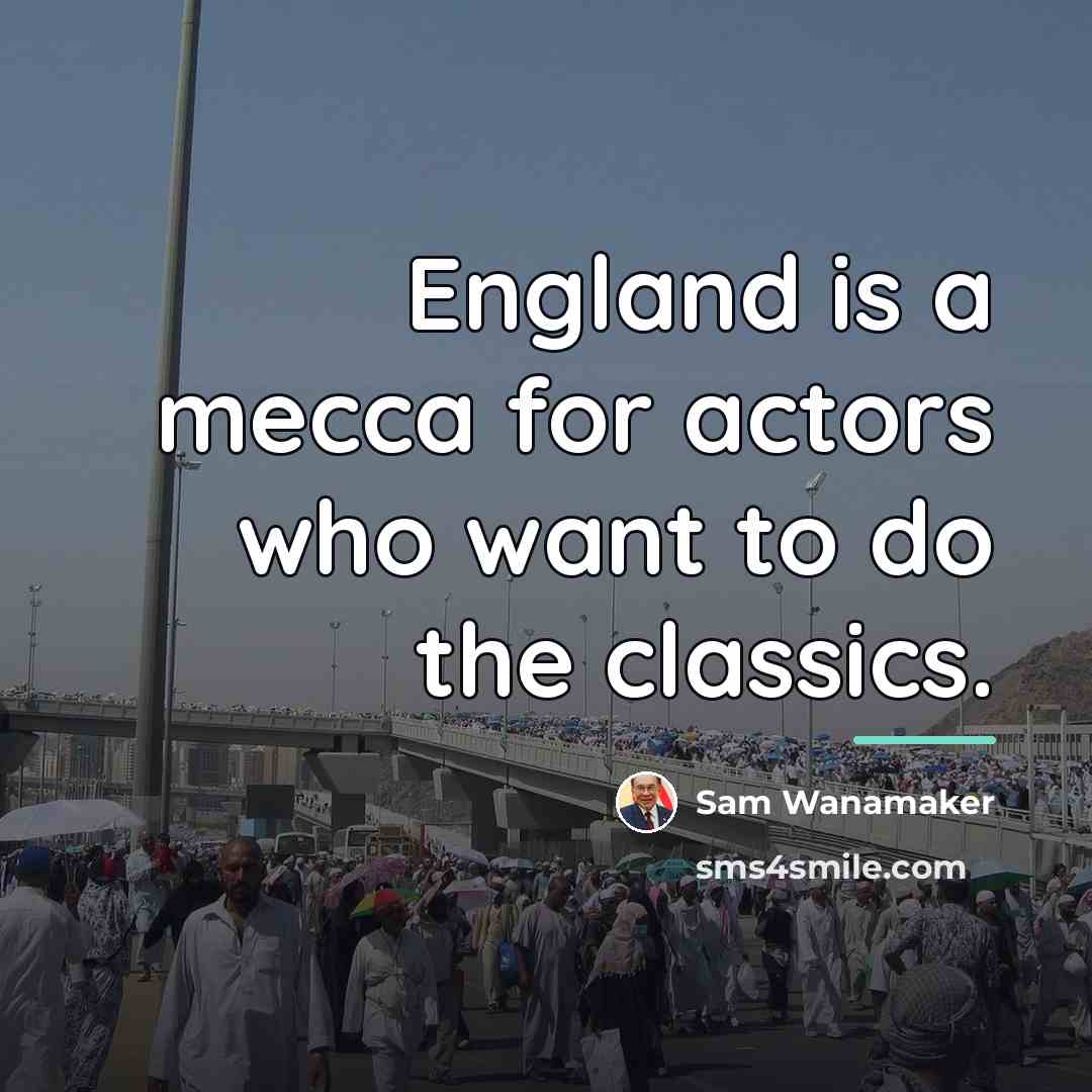 “England is a mecca for actors who want to do…” quote by Sam Wanamaker