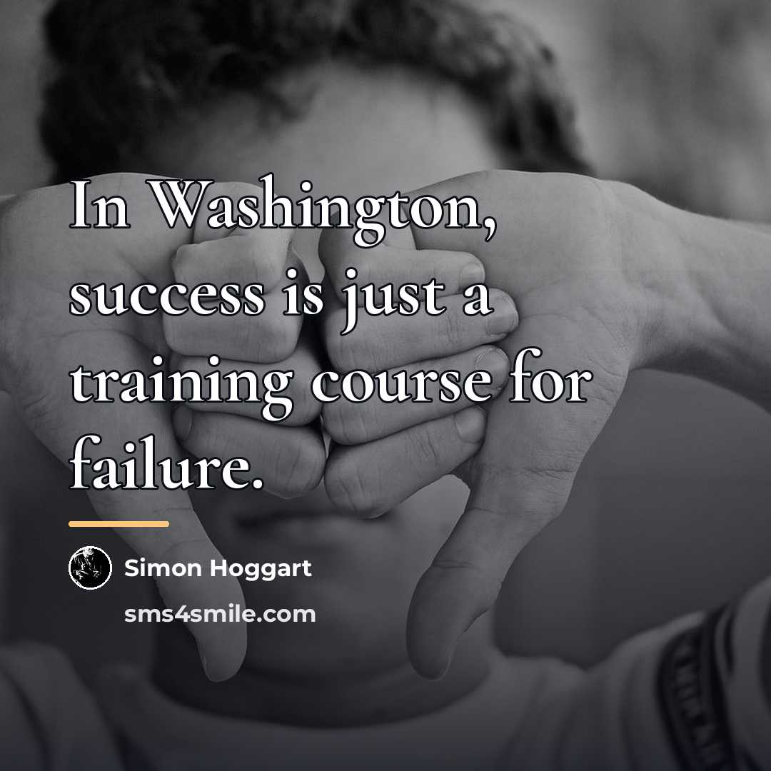 “In Washington, success is just a training course for failure.…” quote by Simon Hoggart