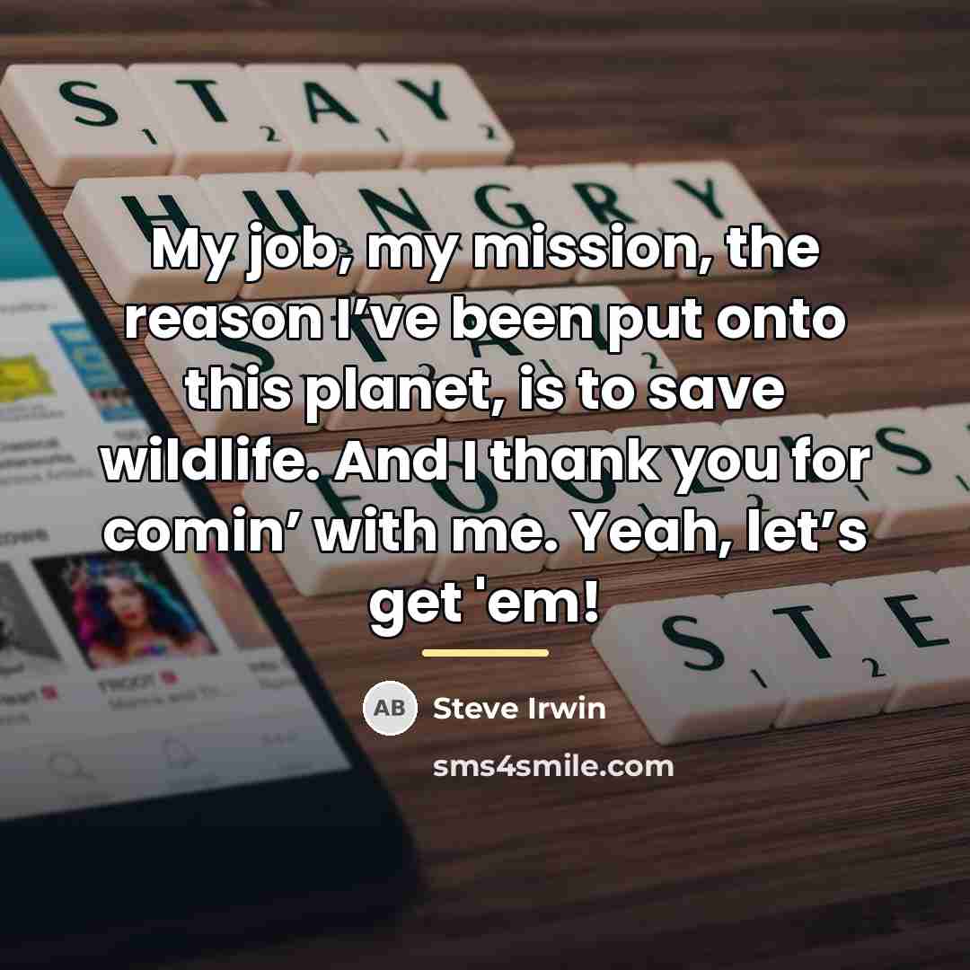 “My job, my mission, the reason I’ve been put onto…” quote by Steve Irwin