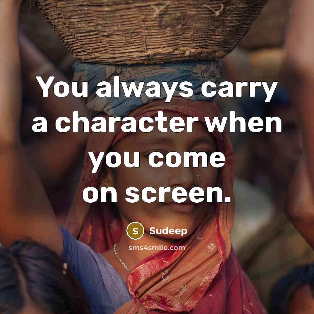 “You always carry a character when you come on screen.…” quote by Sudeep