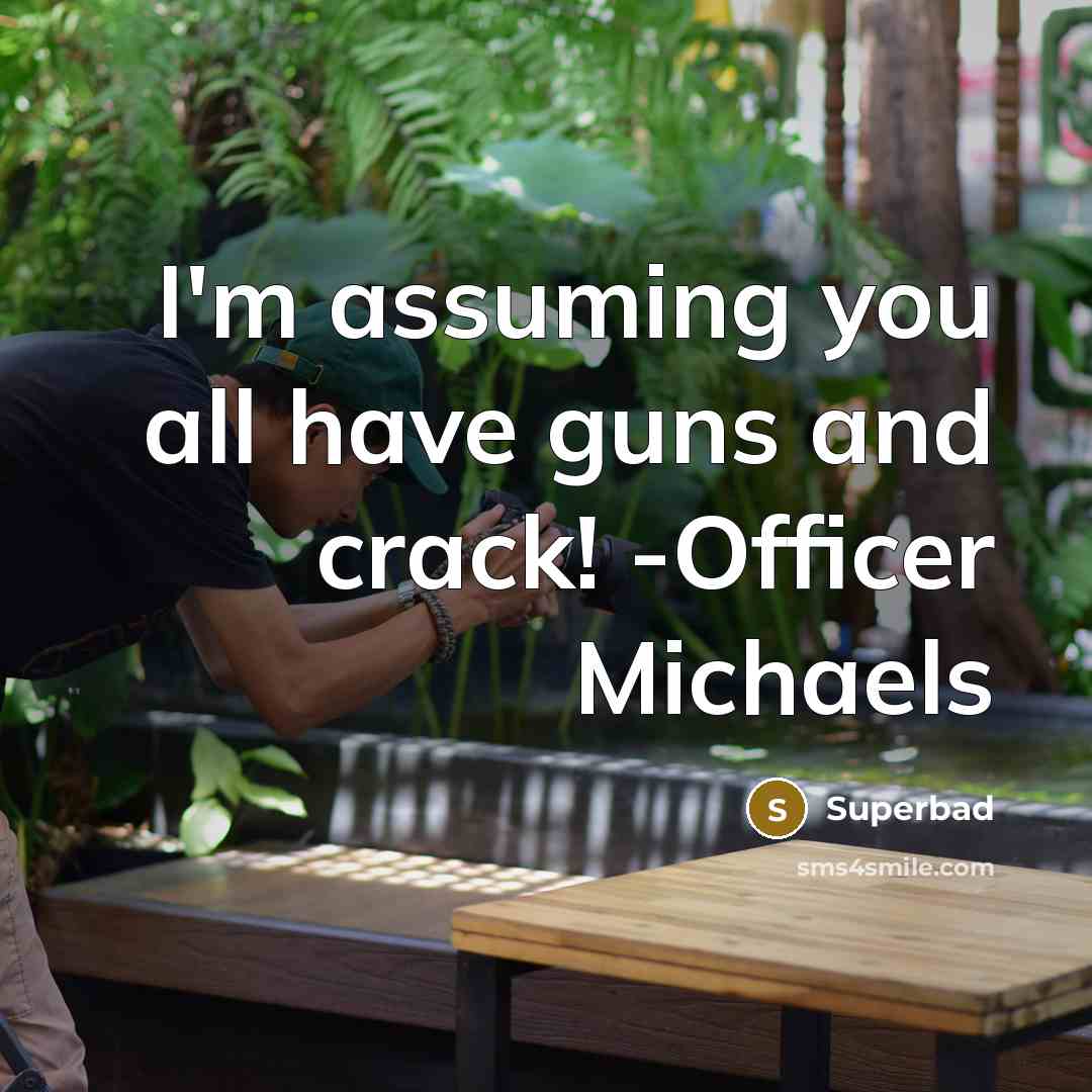 “I'm assuming you all have guns and crack! -Officer Michaels” quote by Superbad