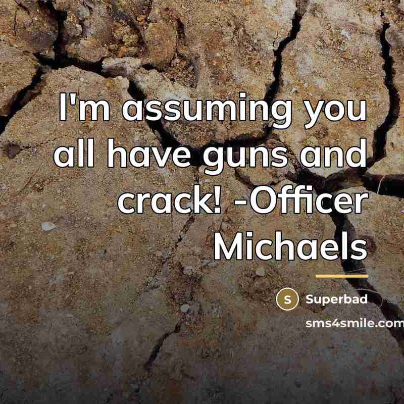 “I'm assuming you all have guns and crack! -Officer Michaels…” quote by Superbad
