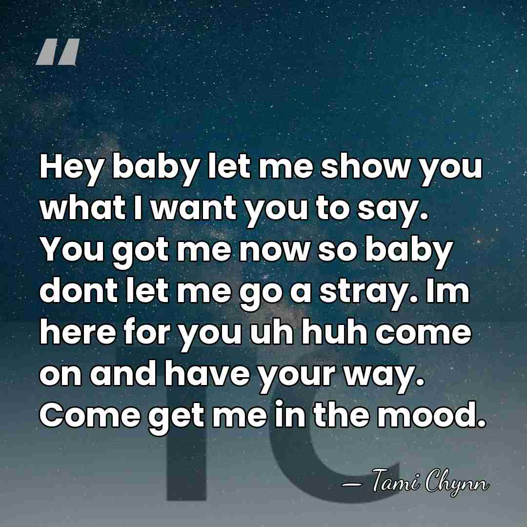 Hey baby let me show you what I want you to say.&hellip; - Tami Chynn