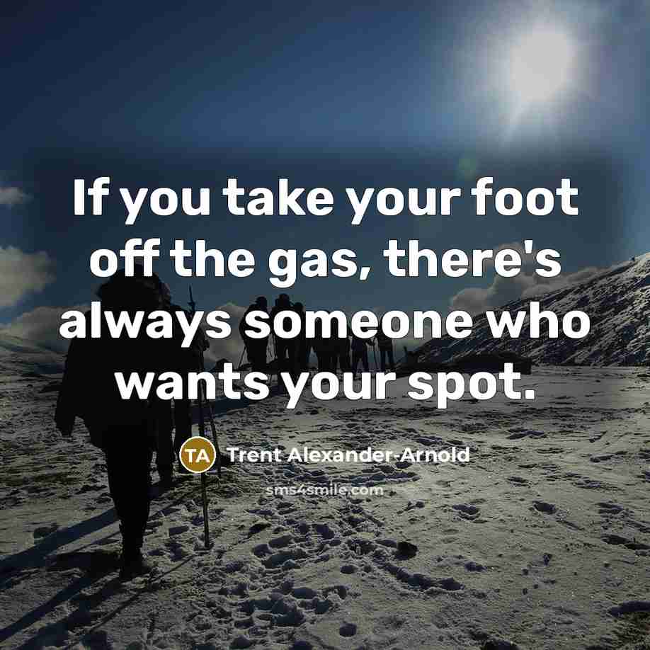 “If you take your foot off the gas, there's always…” quote by Trent Alexander-Arnold