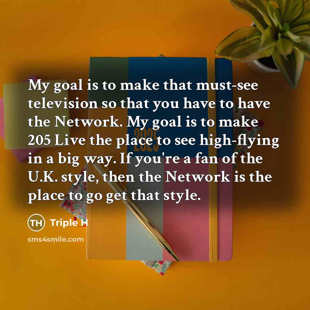 “My goal is to make that must-see television so that…” quote by Triple H