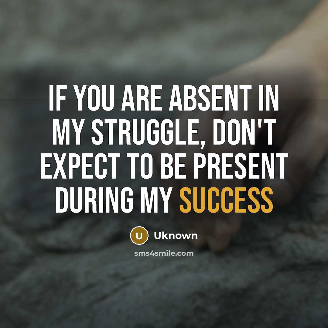 “If you are absent in my struggle, don't expect to…” quote by Uknown