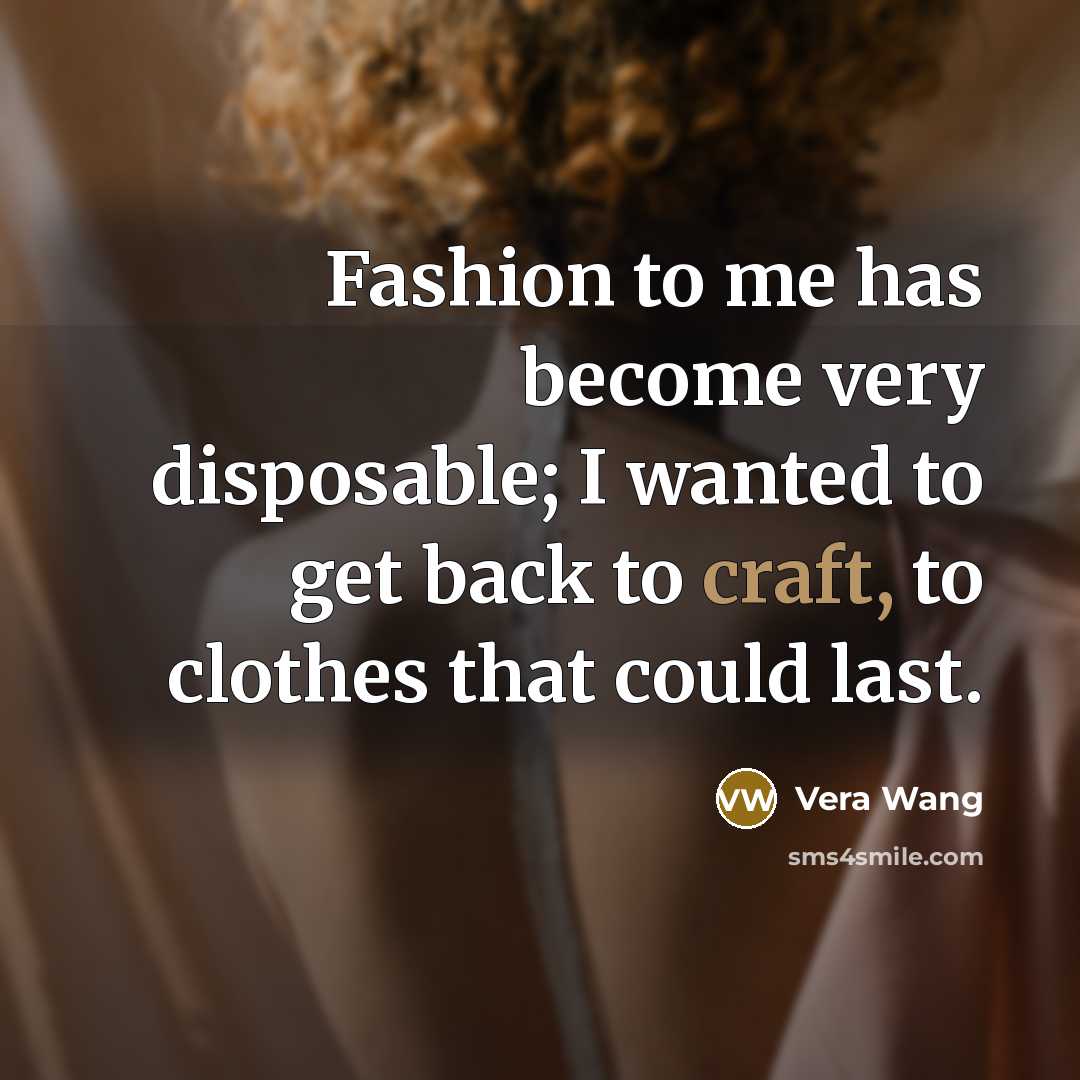 “Fashion to me has become very disposable; I wanted to…” quote by Vera Wang