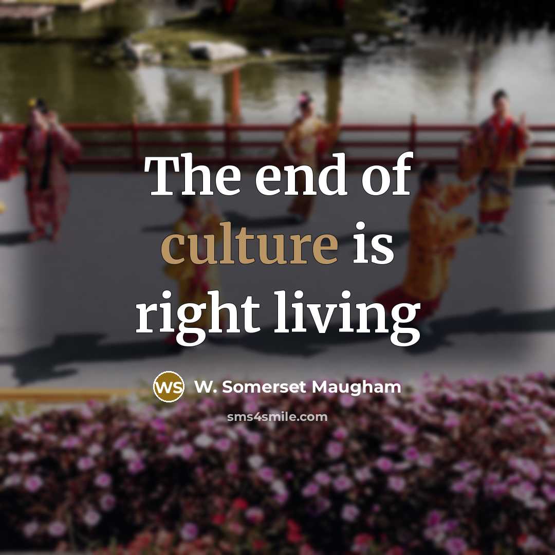 “The end of culture is right living…” quote by W. Somerset Maugham