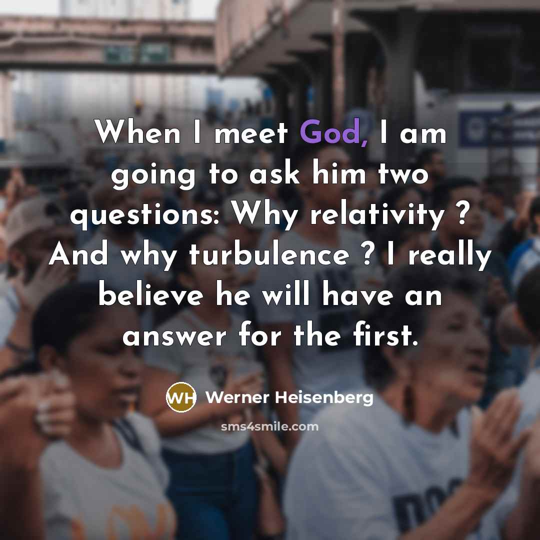 “When I meet God, I am going to ask him…” quote by Werner Heisenberg