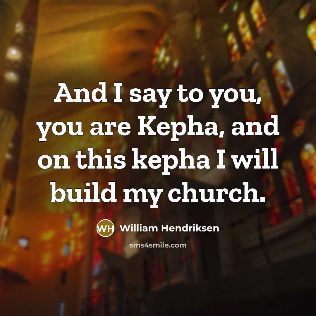 “And I say to you, you are Kepha, and on this kepha I will build my church.” quote by William Hendriksen