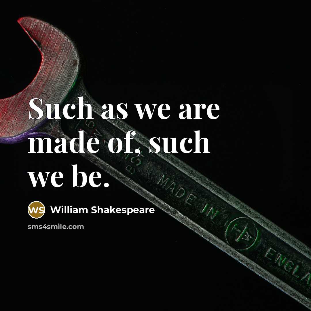 “Such as we are made of, such we be.…” quote by William Shakespeare