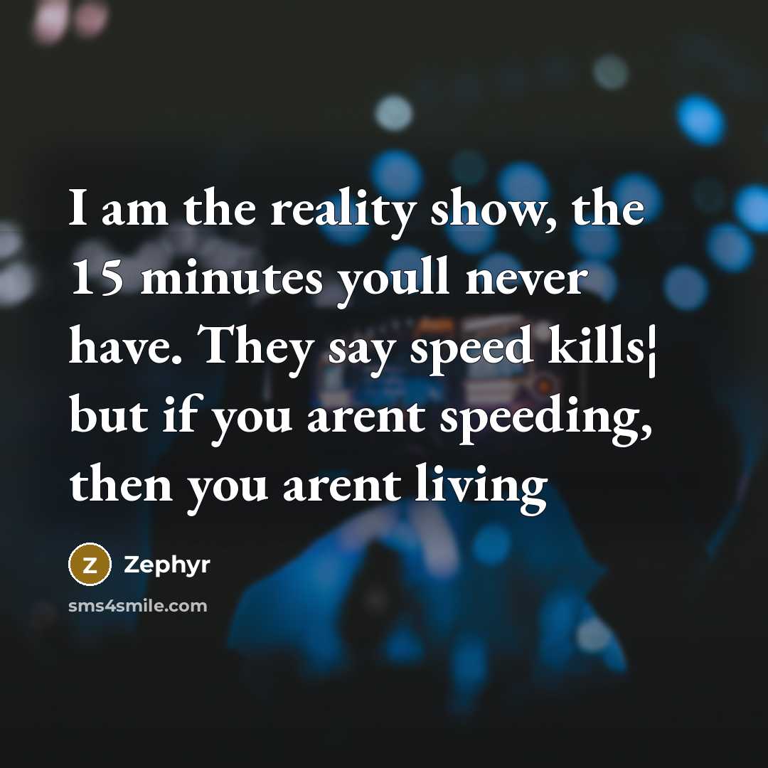 “I am the reality show, the 15 minutes youll never have. They say speed kills¦ but if you arent speeding, then you arent living” quote by Zephyr