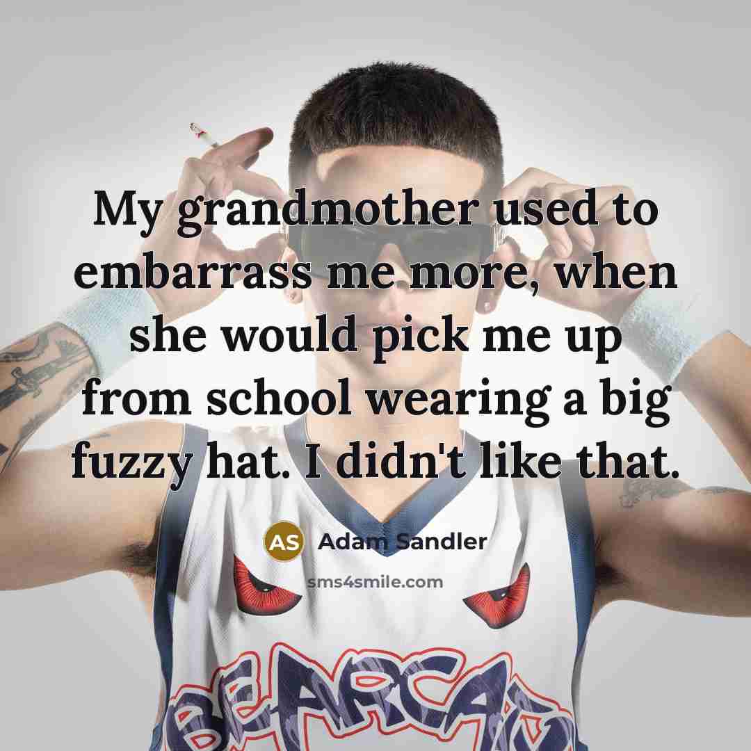“My grandmother used to embarrass me more, when she would…” quote by Adam Sandler