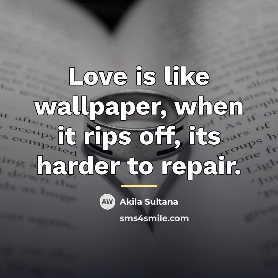 “Love is like wallpaper, when it rips off, its harder…” quote by Akila Sultana