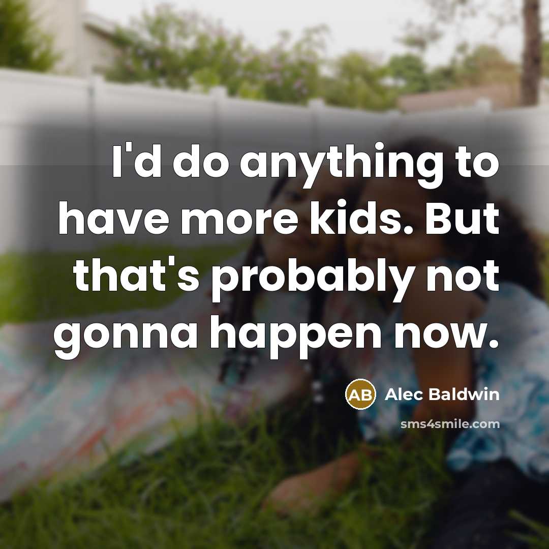 “I'd do anything to have more kids. But that's probably…” quote by Alec Baldwin