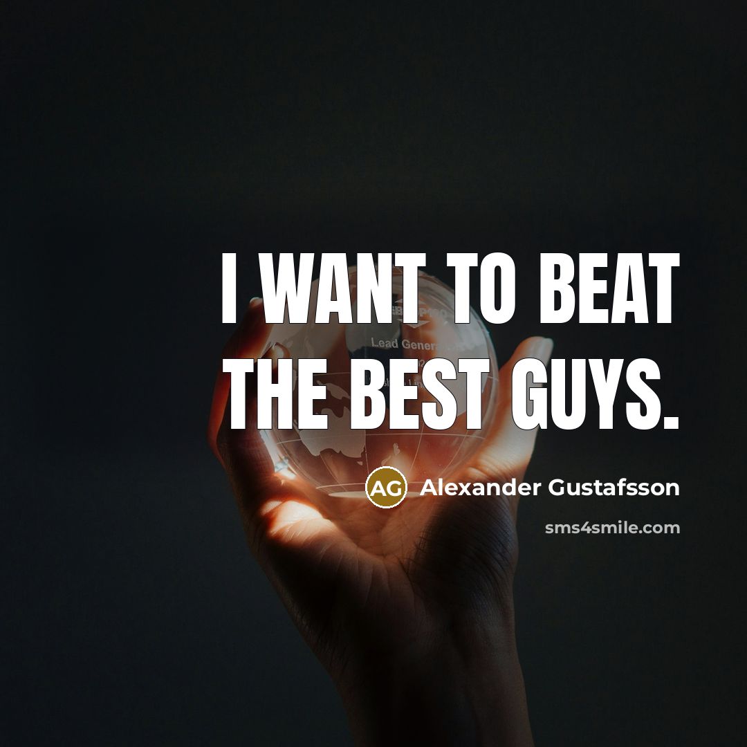 “I want to beat the best guys.…” quote by Alexander Gustafsson