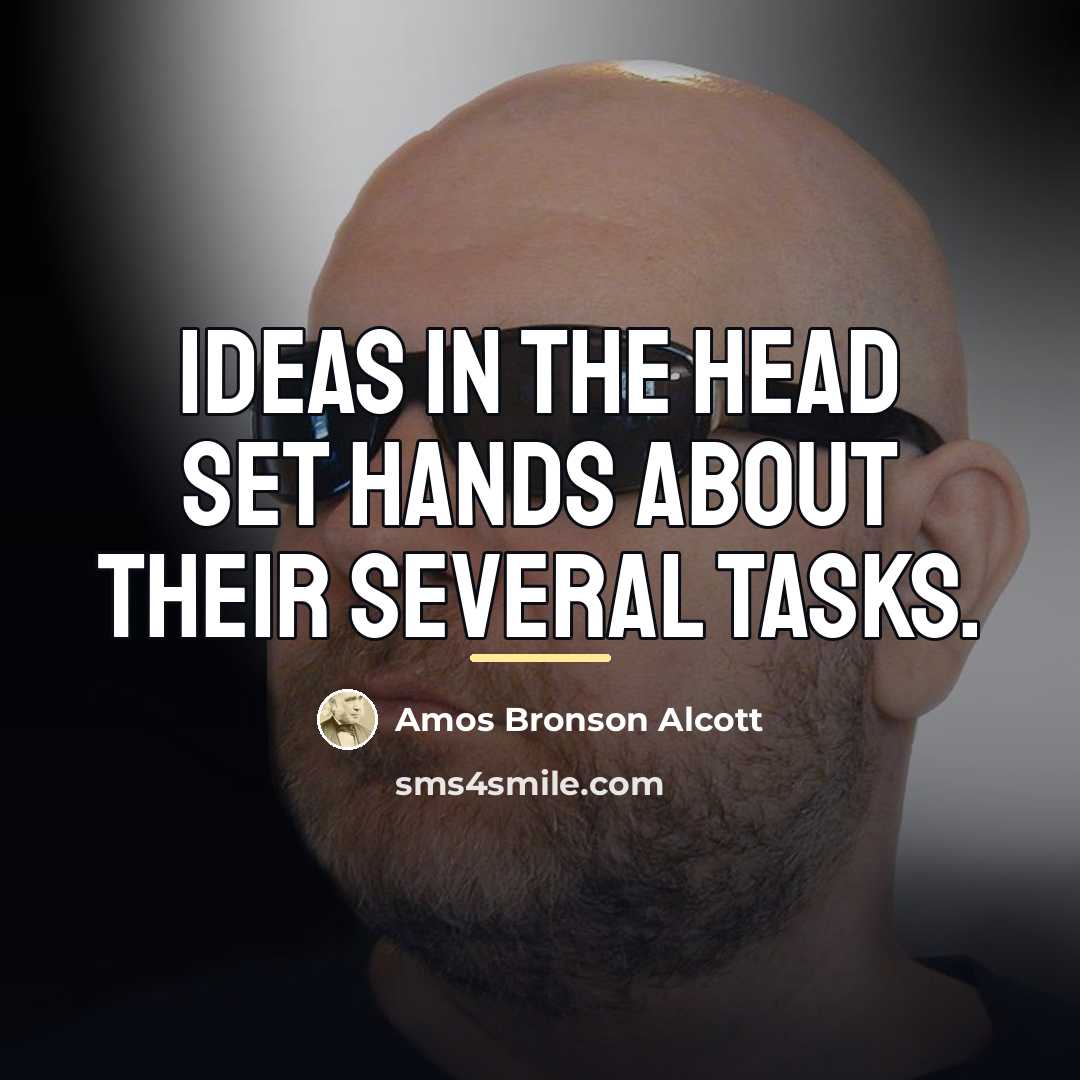 “Ideas in the head set hands about their several tasks.…” quote by Amos Bronson Alcott