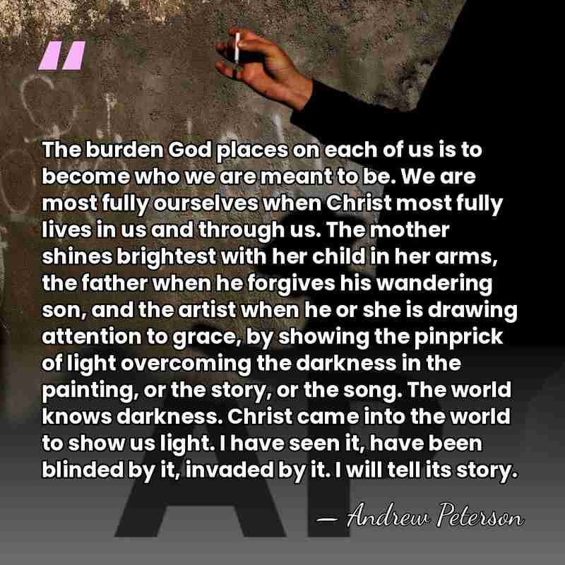 The burden God places on each of us is to become who&hellip; - Andrew Peterson