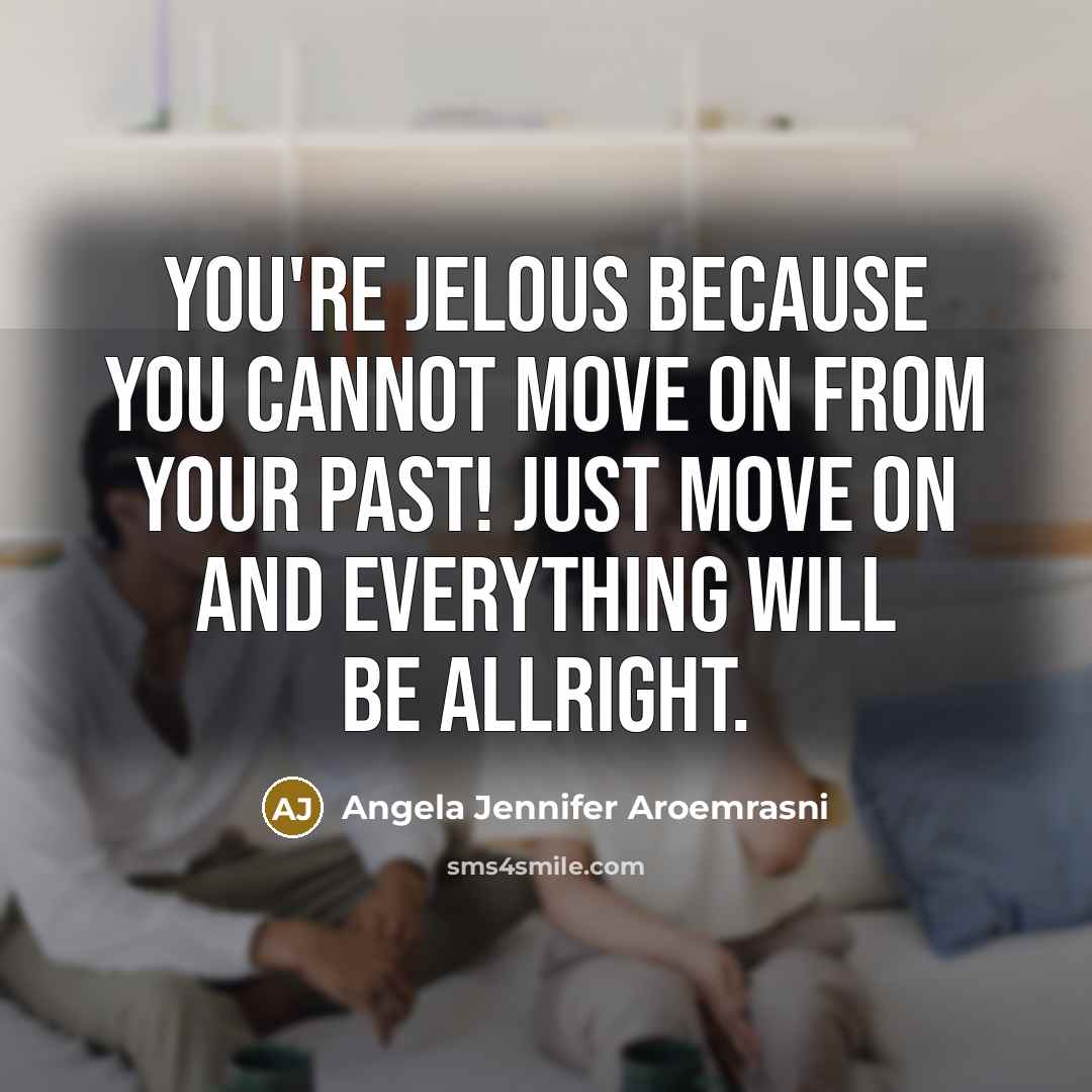 “You're jelous because you cannot move on from your past!…” quote by Angela Jennifer Aroemrasni