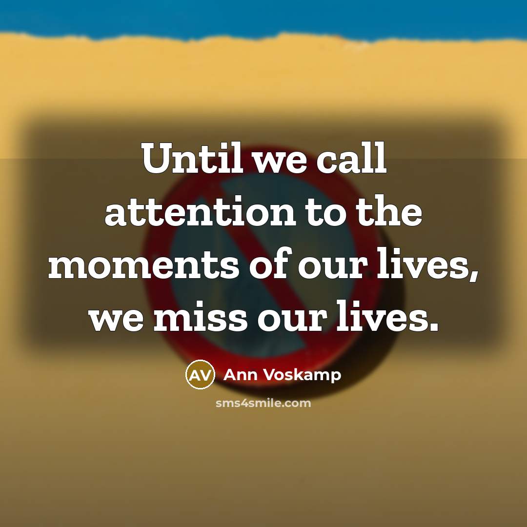 “Until we call attention to the moments of our lives,…” quote by Ann Voskamp