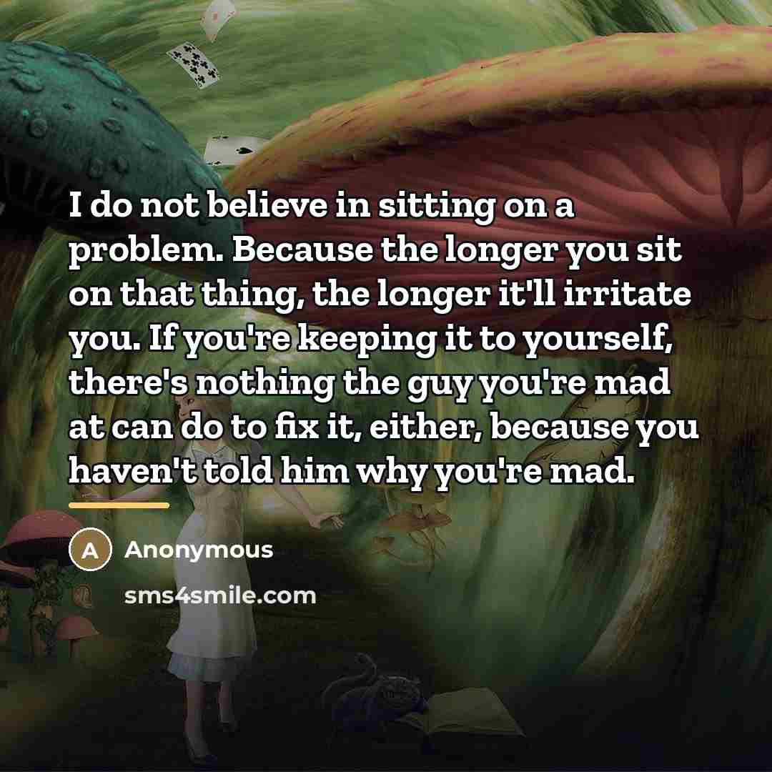 “I do not believe in sitting on a problem. Because…” quote by Anonymous