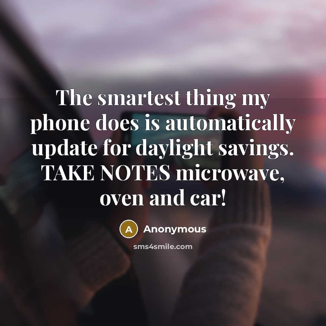 “The smartest thing my phone does is automatically update for daylight savings. TAKE NOTES microwave, oven and car!” quote by Anonymous