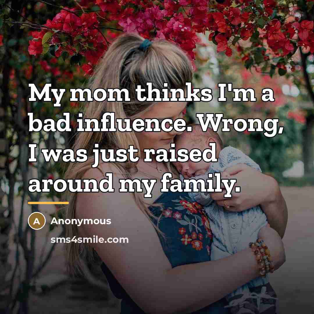 “My mom thinks I'm a bad influence. Wrong, I was…” quote by Anonymous