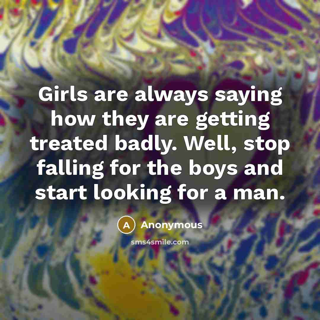 “Girls are always saying how they are getting treated badly.…” quote by Anonymous