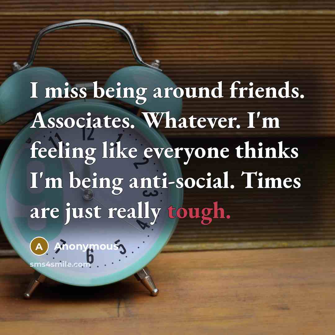 “I miss being around friends. Associates. Whatever. I'm feeling like…” quote by Anonymous