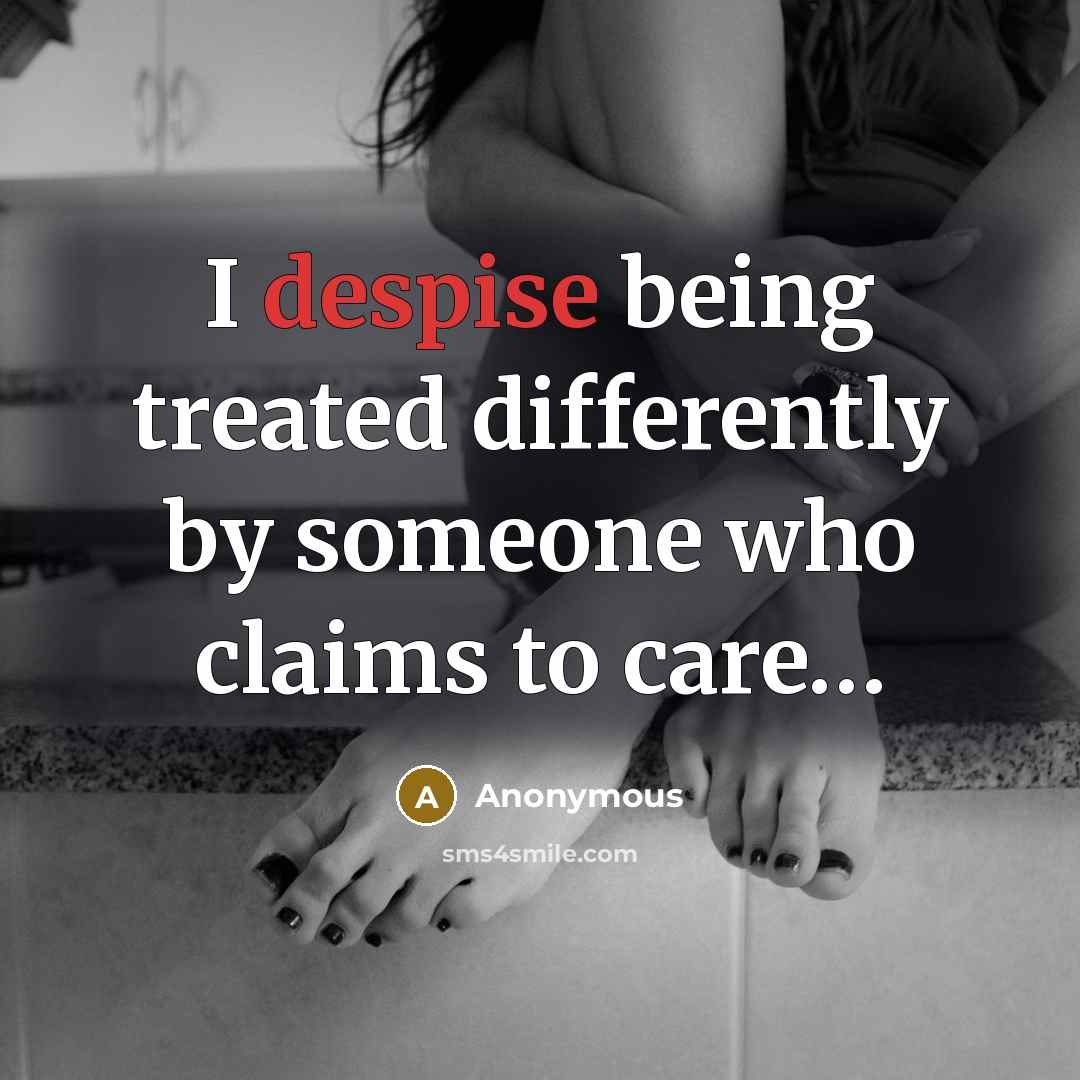 “I despise being treated differently by someone who claims to care…” quote by Anonymous