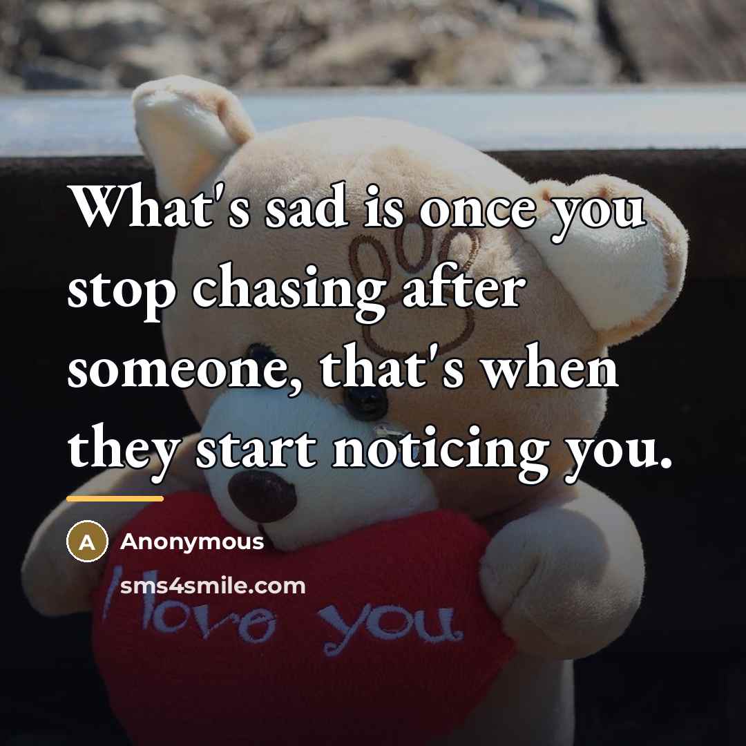“What's sad is once you stop chasing after someone, that's…” quote by Anonymous