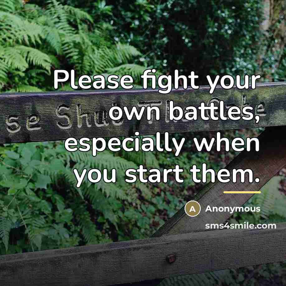 “Please fight your own battles, especially when you start them.…” quote by Anonymous