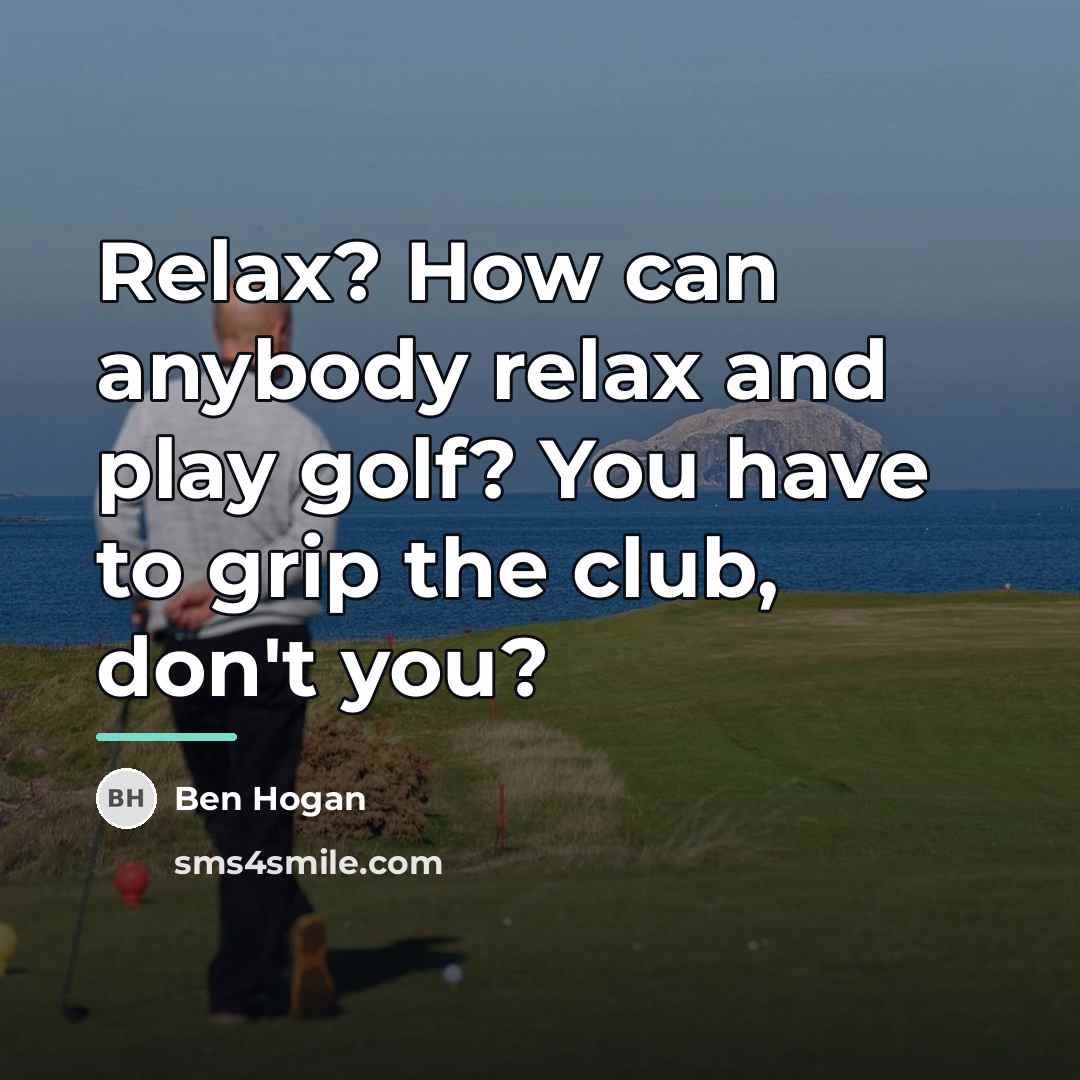 “Relax? How can anybody relax and play golf? You have…” quote by Ben Hogan