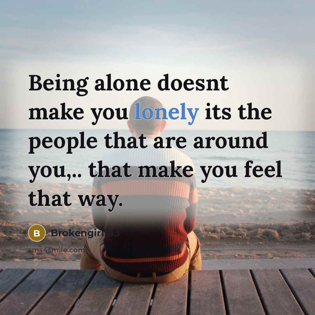 “Being alone doesnt make you lonely its the people that are around you,.. that make you feel that way.” quote by Brokengirl143