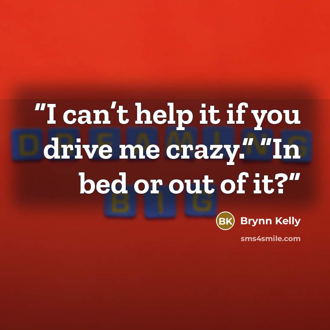 “I can’t help it if you drive me crazy.” “In bed or out of it?” quote by Brynn Kelly