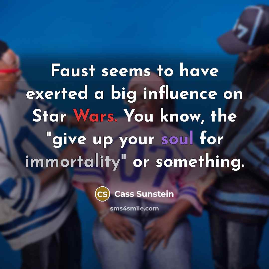 “Faust seems to have exerted a big influence on Star Wars. You know, the "give up your soul for immortality" or something.” quote by Cass Sunstein