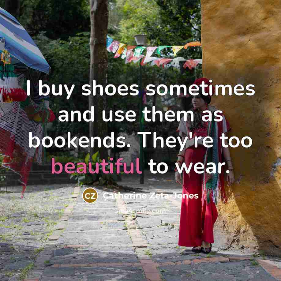 “I buy shoes sometimes and use them as bookends. They're…” quote by Catherine Zeta-Jones
